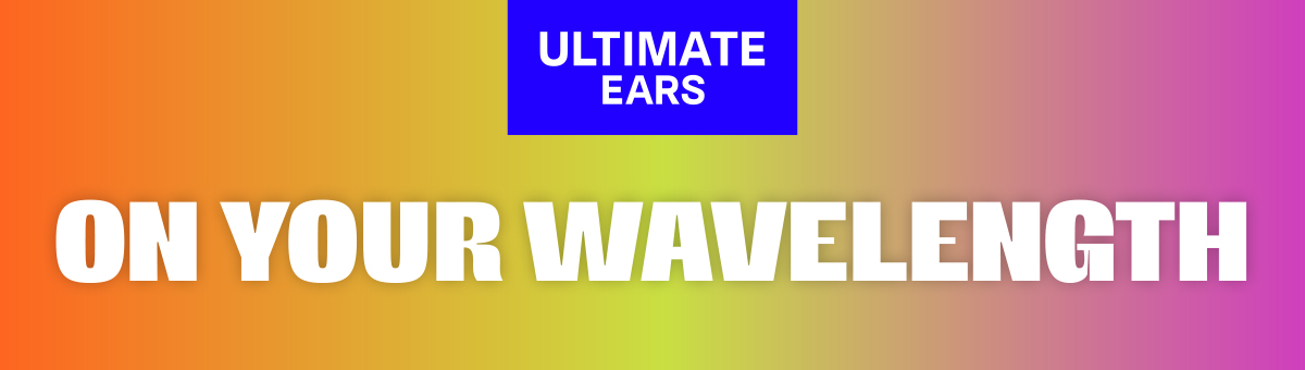 ULTIMATE EARS. On your wavelength